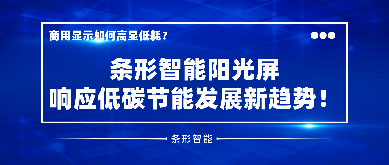 商用顯示如何高顯低耗？條形智能陽光屏響應(yīng)低碳節(jié)能發(fā)展新趨勢！